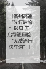 衢州高速“先行后验”破局 开启绿通查验“无感通行快车道”