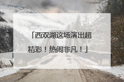 西双湖这场演出超精彩！热闹非凡！