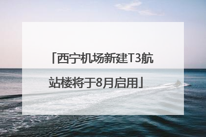 西宁机场新建T3航站楼将于8月启用