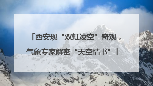 西安现“双虹凌空”奇观，气象专家解密“天空情书”