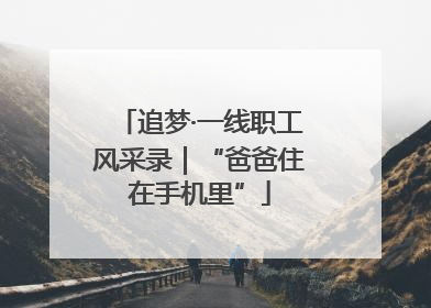 追梦·一线职工风采录｜“爸爸住在手机里”