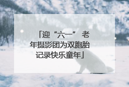 迎“六一” 老年摄影团为双胞胎记录快乐童年