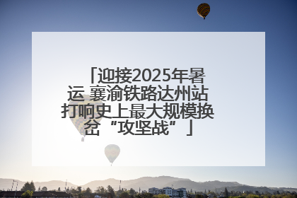 迎接2025年暑运 襄渝铁路达州站打响史上最大规模换岔“攻坚战”