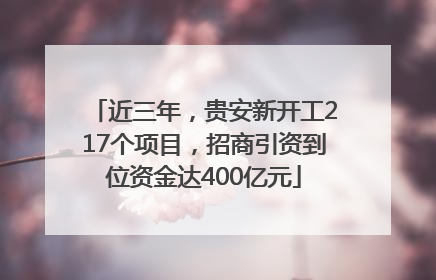 近三年，贵安新开工217个项目，招商引资到位资金达400亿元