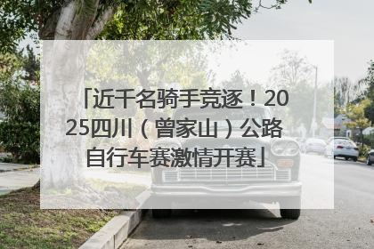 近千名骑手竞逐！2025四川（曾家山）公路自行车赛激情开赛
