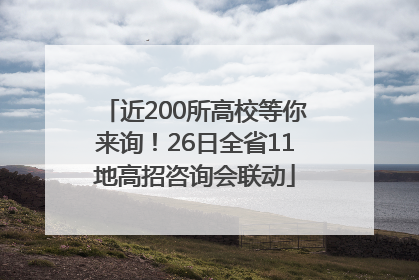 近200所高校等你来询！26日全省11地高招咨询会联动