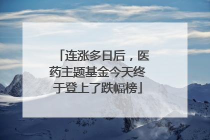 连涨多日后，医药主题基金今天终于登上了跌幅榜