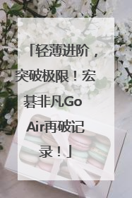 轻薄进阶，突破极限！宏碁非凡Go Air再破记录！
