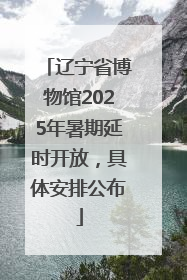 辽宁省博物馆2025年暑期延时开放，具体安排公布