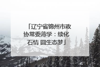 辽宁省锦州市政协常委薄学：续化石情 圆生态梦