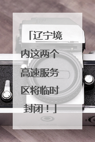 辽宁境内这两个高速服务区将临时封闭！