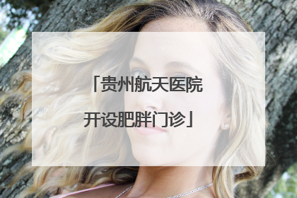 贵州航天医院开设肥胖门诊