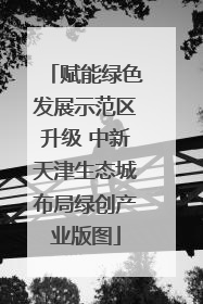 赋能绿色发展示范区升级 中新天津生态城布局绿创产业版图