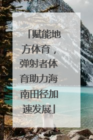 赋能地方体育，弹射者体育助力海南田径加速发展