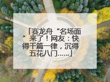 赛龙舟“名场面”来了！网友：快得千篇一律，沉得五花八门……