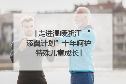 走进温暖浙江 “添翼计划”十年呵护特殊儿童成长