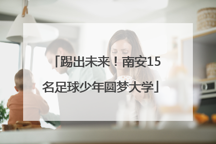 踢出未来！南安15名足球少年圆梦大学