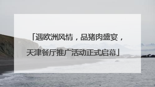 遇欧洲风情，品猪肉盛宴，天津餐厅推广活动正式启幕