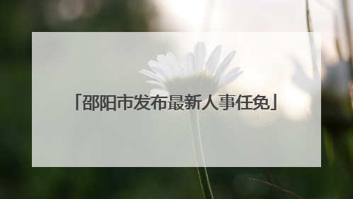邵阳市发布最新人事任免