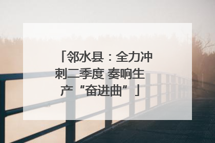 邻水县：全力冲刺二季度 奏响生产“奋进曲”