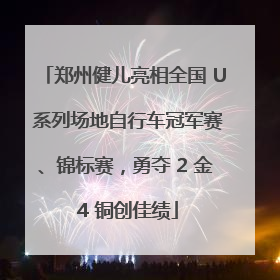 郑州健儿亮相全国 U 系列场地自行车冠军赛、锦标赛，勇夺 2 金 4 铜创佳绩