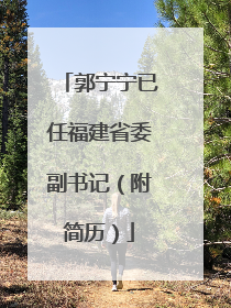 郭宁宁已任福建省委副书记（附简历）