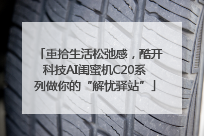重拾生活松弛感，酷开科技AI闺蜜机C20系列做你的“解忧驿站”