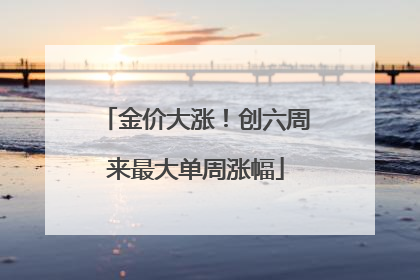 金价大涨！创六周来最大单周涨幅