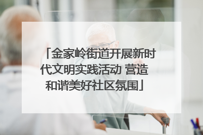 金家岭街道开展新时代文明实践活动 营造和谐美好社区氛围