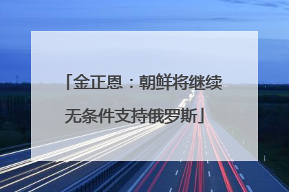 金正恩：朝鲜将继续无条件支持俄罗斯