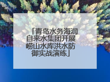 青岛水务海润自来水集团开展崂山水库洪水防御实战演练