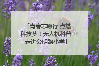 青春志愿行 点燃科技梦！无人机科普走进公明路小学