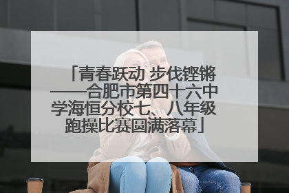 青春跃动 步伐铿锵——合肥市第四十六中学海恒分校七、八年级跑操比赛圆满落幕