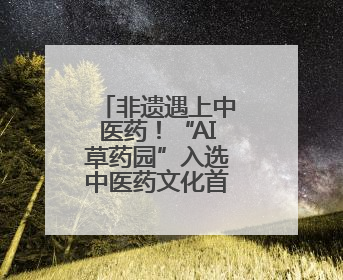 非遗遇上中医药！“AI草药园”入选中医药文化首批宣教基地