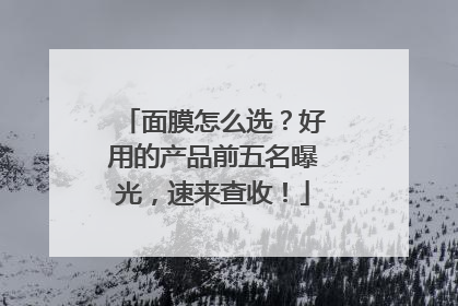 面膜怎么选？好用的产品前五名曝光，速来查收！