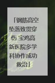 钢筋高空坠落致贯穿伤 宝鸡高新医院多学科协作成功救治