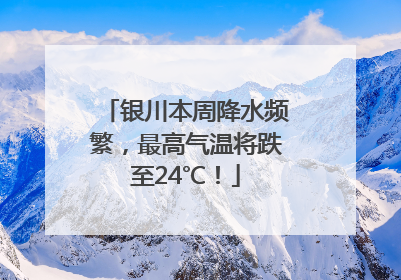 银川本周降水频繁，最高气温将跌至24℃！