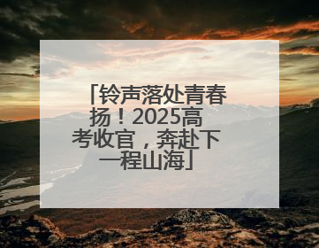 铃声落处青春扬！2025高考收官，奔赴下一程山海