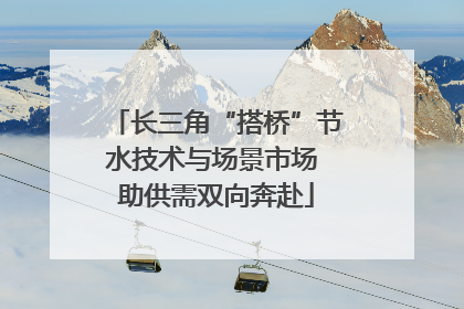 长三角“搭桥”节水技术与场景市场 助供需双向奔赴