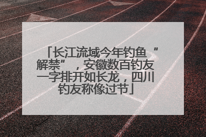 长江流域今年钓鱼“解禁”，安徽数百钓友一字排开如长龙，四川钓友称像过节