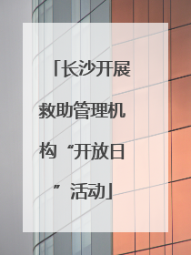 长沙开展救助管理机构“开放日”活动