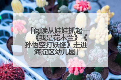 阅读从娃娃抓起——《我是花木兰》《孙悟空打妖怪》走进海淀区幼儿园