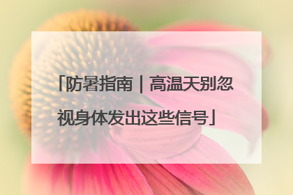 防暑指南｜高温天别忽视身体发出这些信号
