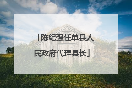 陈纪强任单县人民政府代理县长