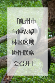 随州市与神农架林区区域协作联席会召开