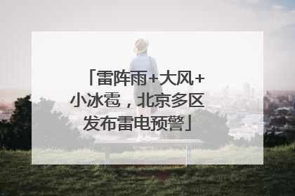 雷阵雨+大风+小冰雹，北京多区发布雷电预警