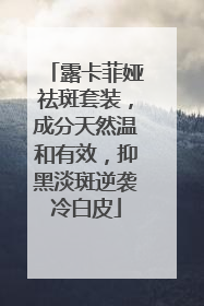 露卡菲娅祛斑套装，成分天然温和有效，抑黑淡斑逆袭冷白皮