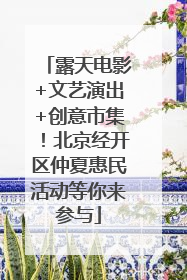 露天电影+文艺演出+创意市集！北京经开区仲夏惠民活动等你来参与