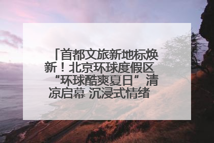首都文旅新地标焕新！北京环球度假区“环球酷爽夏日”清凉启幕 沉浸式情绪体验赋能多元客群