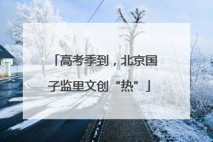 高考季到，北京国子监里文创“热”